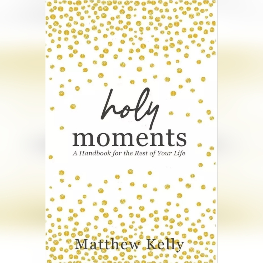 Holy Moments: A Handbook for the Rest of Your Life by Matthew Kelly (2022)